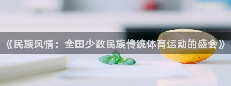 一竞技官网下载：《民族风情：全国少数民族传统体育运动