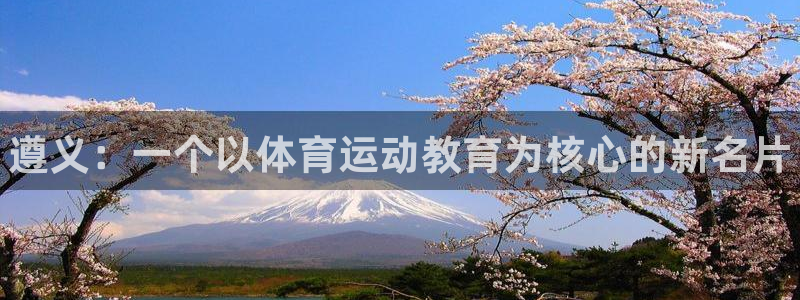 一竞技官方集团官网：遵义：一个以体育运动教育为核心的