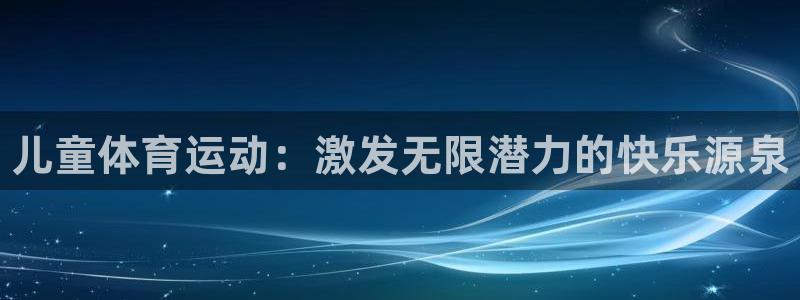 一竞技官方正版app集团官网首页：儿童体育运动：激发无限潜力
