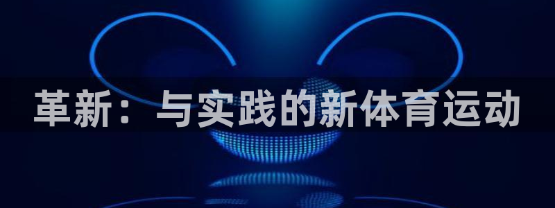 一竞技官方正版app集团官网首页网址：革新：与实践的