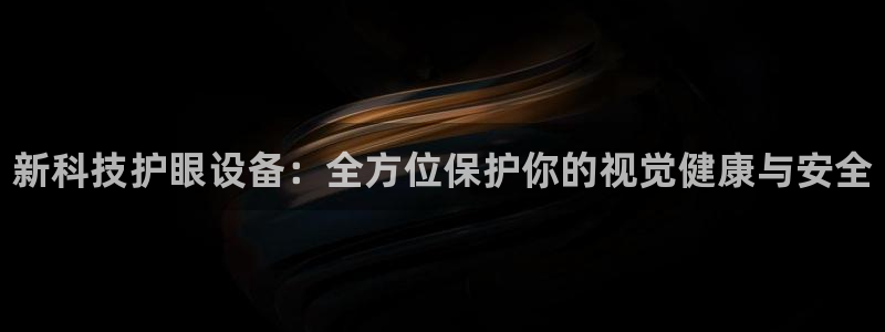 一竞技官方正版app官网：新科技护眼设备：全方位保护