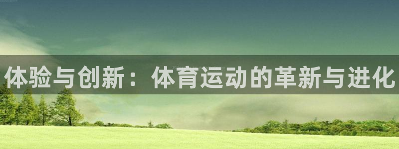 一竞技官方平台体育：体验与创新：体育运动的革新与进化