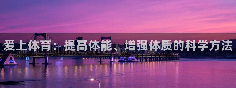 一竞技官网下载官方客服电话：爱上体育：提高体能、增强体质的科