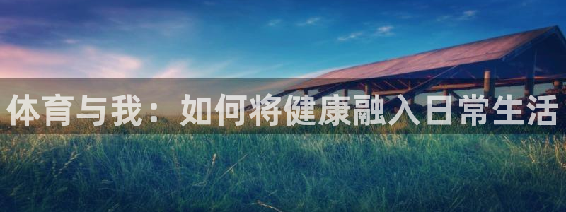 一竞技官方正版app开户：体育与我：如何将健康融入日常生活