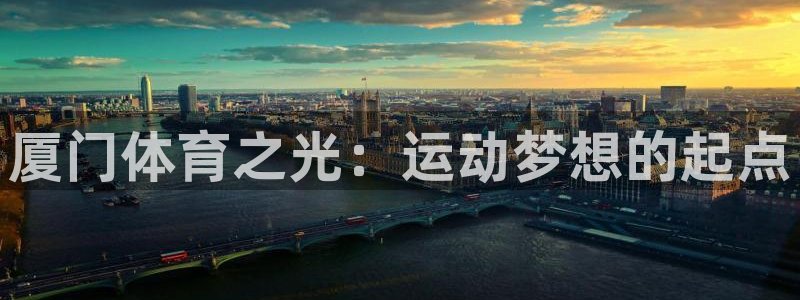一竞技官网下载平台注册：厦门体育之光：运动梦想的起点