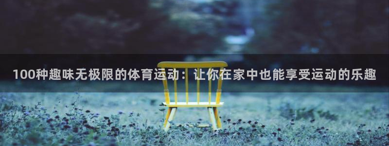 一竞技官网下载平台注册流程视频：100种趣味无极限的