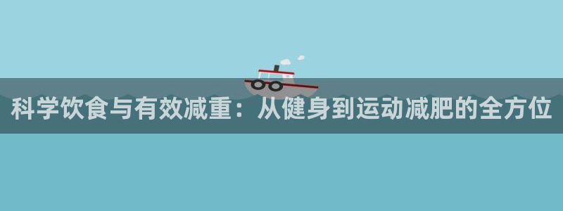 一竞技官方正版app官网：科学饮食与有效减重：从健身到运动减