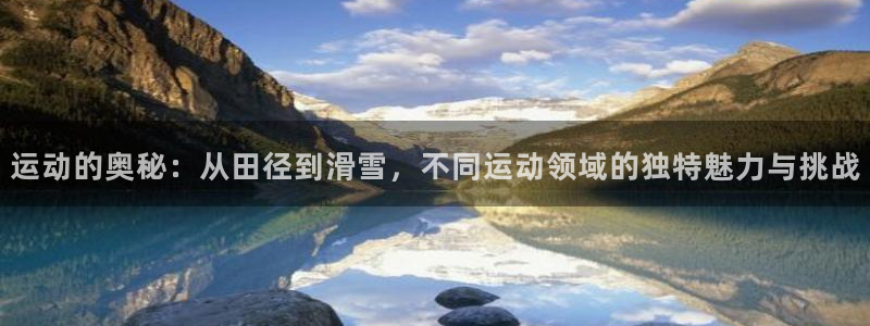 一竞技官网下载：运动的奥秘：从田径到滑雪，不同运动领域的独特